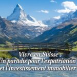 Vivre en Suisse : Un paradis pour l’expatriation et l’investissement immobilier-2024