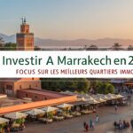 Investir à Marrakech en 2025 : Focus sur les Meilleurs Quartiers Immobiliers